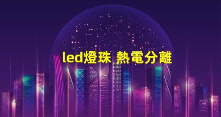 led燈珠 熱電分離